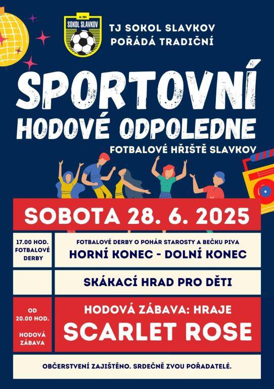 TJ SOKOL SLAVKOV pořádá tradiční sportovní hodové odpoledne, které se koná v sobotu 28. června od 17.00 hod na fotbalovém hřišti. Na programu je napínavé fotbalové derby HORNÍ-DOLNÍ, zábava pro děti i dospělé. Od 20.00 h. hraje kapela SCARLET ROSE. Občerstvení zajištěno. Srdečně zvou pořadatelé.
