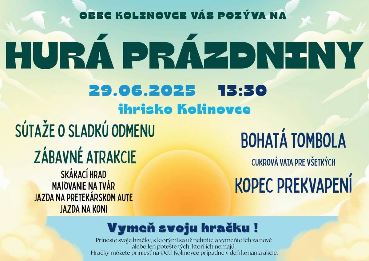 Hurá, PRÁZDNINY! Už v nedeľu 29.06.2025 odštartujeme spolu leto plné zábavy. Pre deti sme pripravili rôzne súťaže so sladkými odmenami, atrakcie a bohatú tombolu. Začíname o 13:30 na futbalovom ihrisku v Kolinovciach.  Aj tento rok tu máme akciu "VYMEŇ SI HRAČKU".