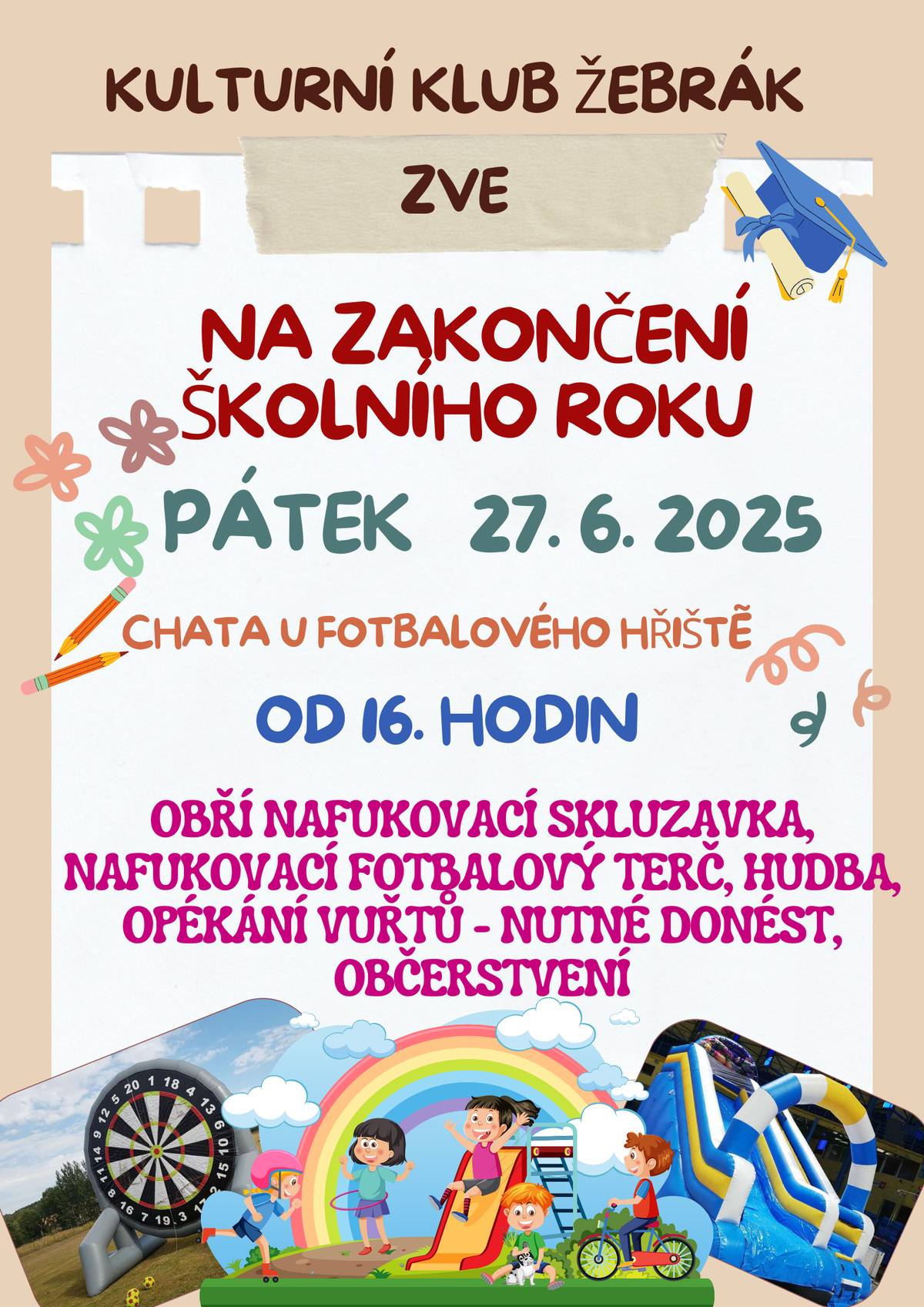 V pátek až se rozdají vysvědčení zveme všechny děti a rodiče k chatě za fotbalovým hřištěm od 16. hodin na velkou prázdninovou párty pod širým nebem. Těšte se na velkou nafukovací skluzavku, obří nafukovací fotbalový terč, malování na obličej, hudbu, možnost opékání vuřtů - nutné donést, občerstvení.