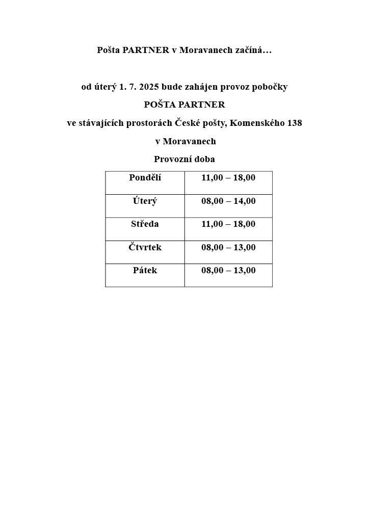 Pošta PARTNER v Moravanech začíná… od 1.7.2025 bude zahájen provoz pobočky POŠTA PARTNER ve stávajících prostorách České pošty,Komenského 138,Moravany. Otevírací doba: PO 11 -18,00       UT 8,00 - 14,00         ST 11,00 - 18,00          ČT 8,00 - 13,00      PA 8,00 - 13,00