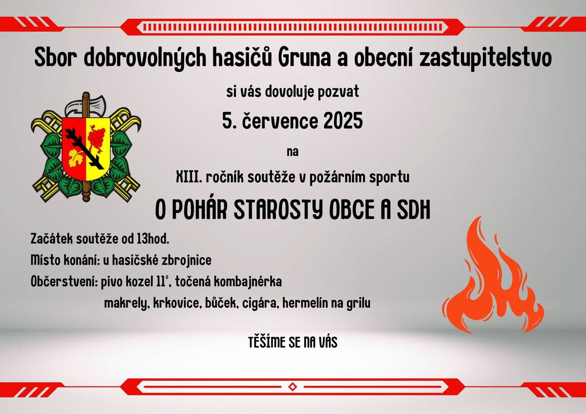 Dobrý den, jménem SDH Gruna bych Vás rád pozval na XIII: ročník soutěže v požárním sportu O POHÁR STAROSTY OBCE A SDH, která se koná 5.7.2025 od 13 hod. Jídlo a pití zajištěno.  Srdečně Vás zvou pořadatelé.