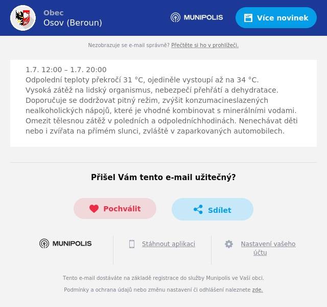 1.7. 12:00 – 1.7. 20:00Odpolední teploty překročí 31 °C, ojediněle vystoupí až na 34 °C.Vysoká zátěž na lidský organismus, nebezpečí přehřátí a dehydratace. Doporučuje se dodržovat pitný režim, zvýšit konzumacineslazených nealkoholických nápojů, které je vhodné kombinovat s minerálními vodami. Omezit tělesnou zátěž v poledních a odpoledníchhodinách. Nenechávat děti nebo i zvířata na přímém slunci, zvláště v zaparkovaných automobilech.