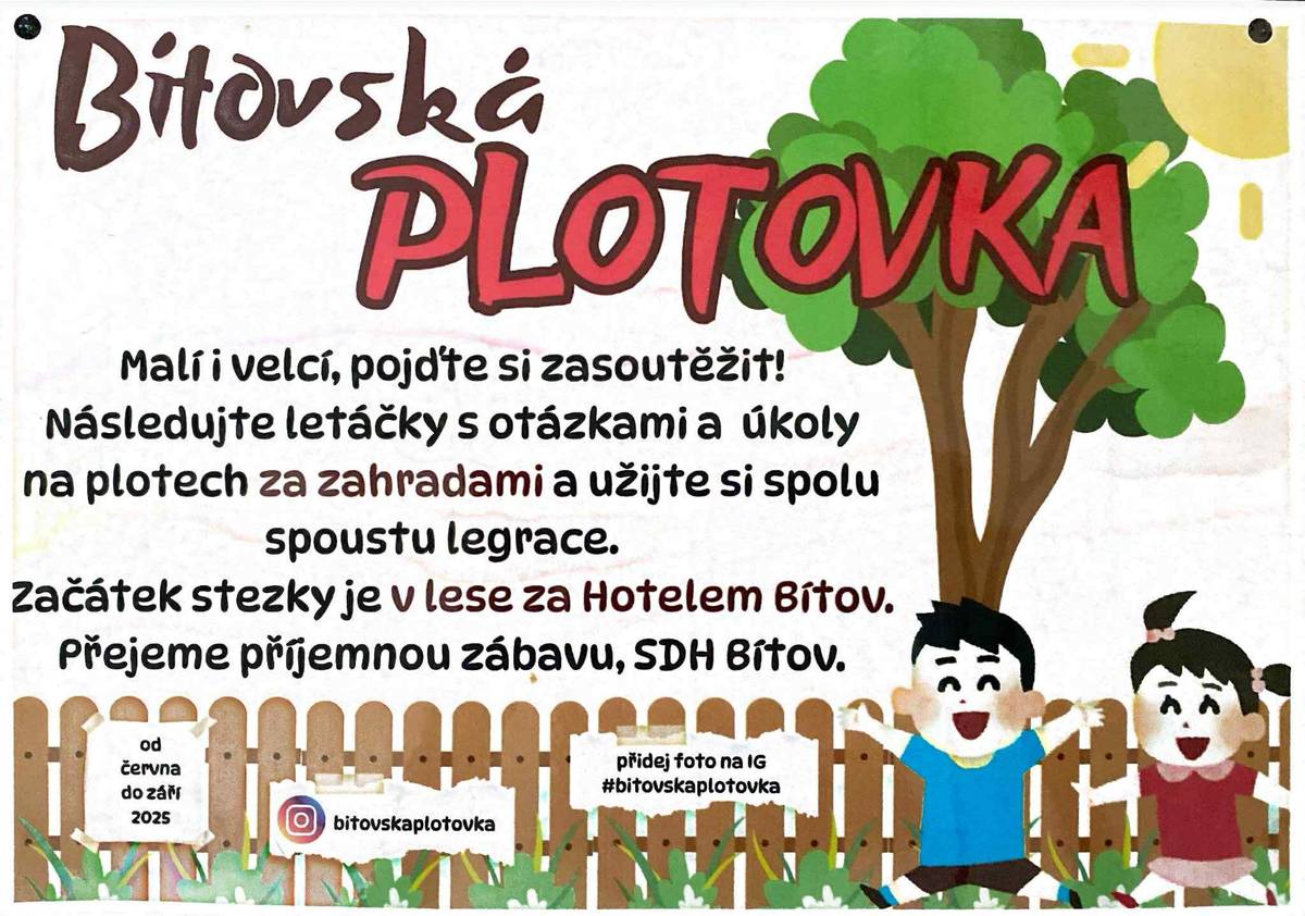 Vážení spoluobčané, rádi bychom Vás informovali, že jsme za zahradami našich domů vytvořili stezku pro děti s názvem Plotovka, která je plná zvídavých otázek a zajímavých úkolů. Stezka začíná v lese za hotelem Bítov. Děkujeme všem, kteří se na realizaci podíleli a přejeme příjemnou zábavu Vám i Vašim dětem. SDH Bítov