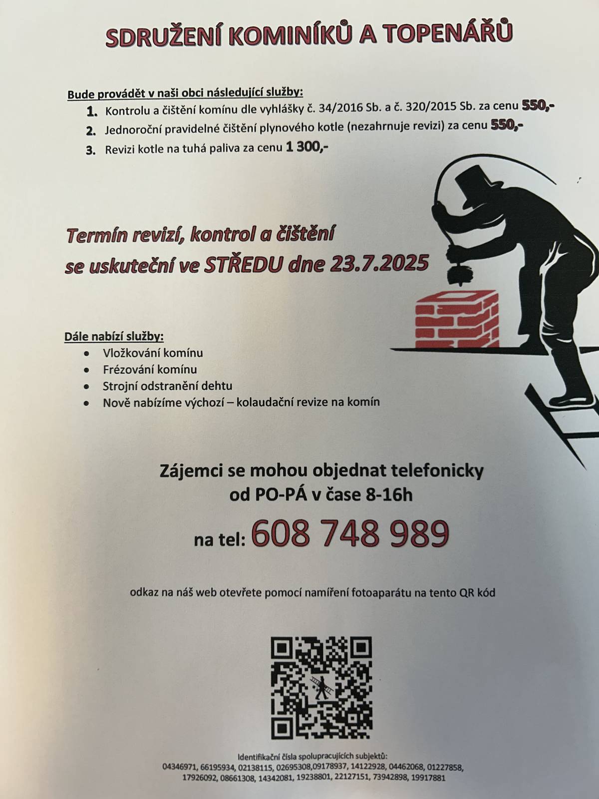 Sdružení kominíků a topenářů bude provádět v naší obci ve STŘEDU dne 23.7. požadované kontroly a čištění komínů dle zákonu č. 34/2016 Sb. za následující ceny: - Čištění komínů: 550 Kč - Čištění plynových kotlů: 550 Kč - Revize kotlů na tuhá paliva: 1 300 Kč Dále nabízí levné vložkování a frézování komínů, výchozí-kolaudační revize. Zájemci se mohou objednat telefonicky na telefonním čísle: 608 748 989.   Hezký den, Zuzana Černá