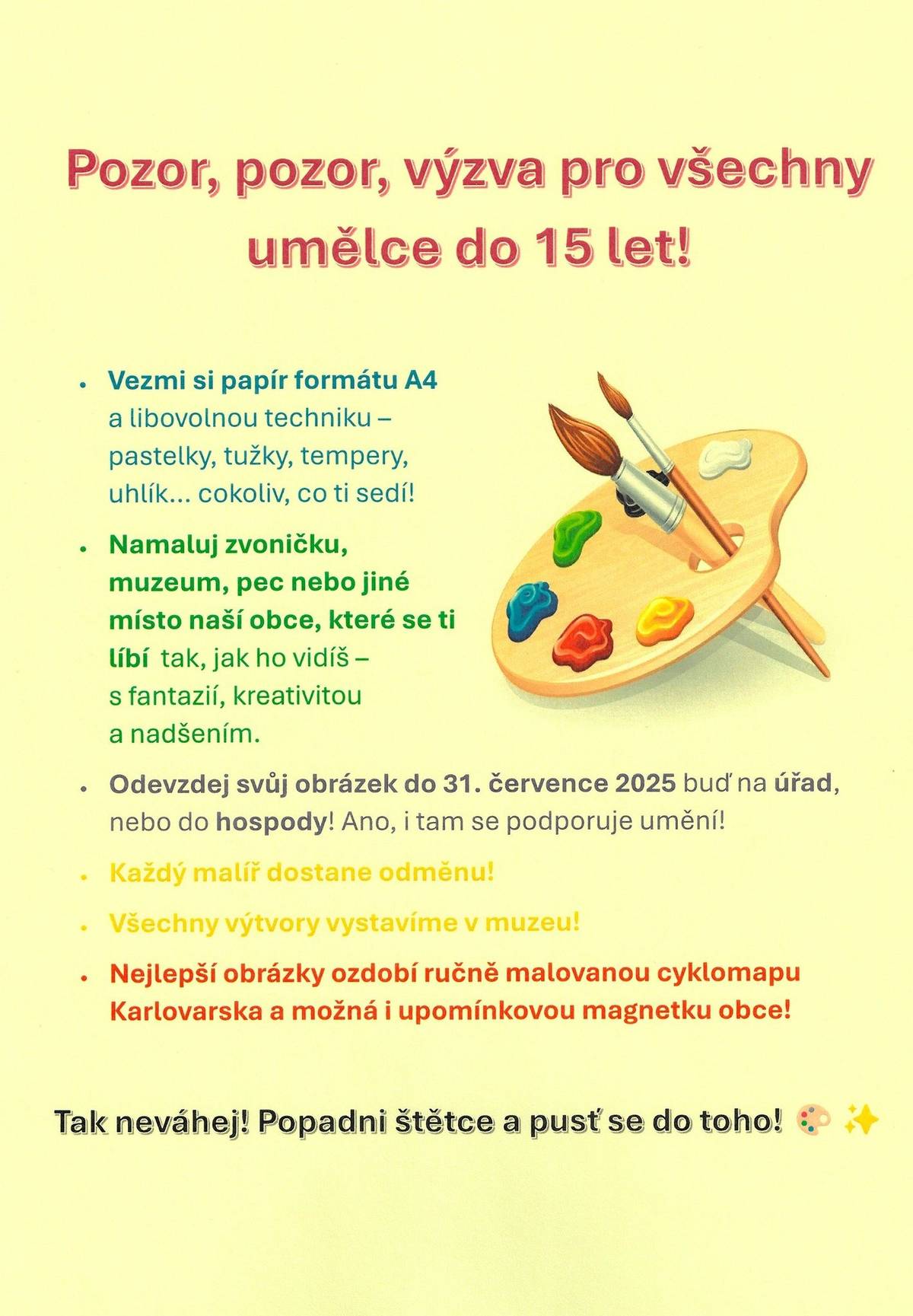 máme pro vaše ratolesti, které rády malují jednu zajímavou výzvu. Libovolnou technikou můžou na formát A4 namalovat nějaké místo naší obce. Obrázek je potřeba podepsat jménem s uvedením věku. Všechny obrázky odměníme drobnou cenou a ty nejhezčí budou vybrány k doplnění malované mapy, případně jako motiv pro upomínkový magnet naší obce. Termín pro odevzdání obrázků je do 31.7.2025, takže až bude třeba pošmourný prázdninový den, máte tu nápad na zábavu.