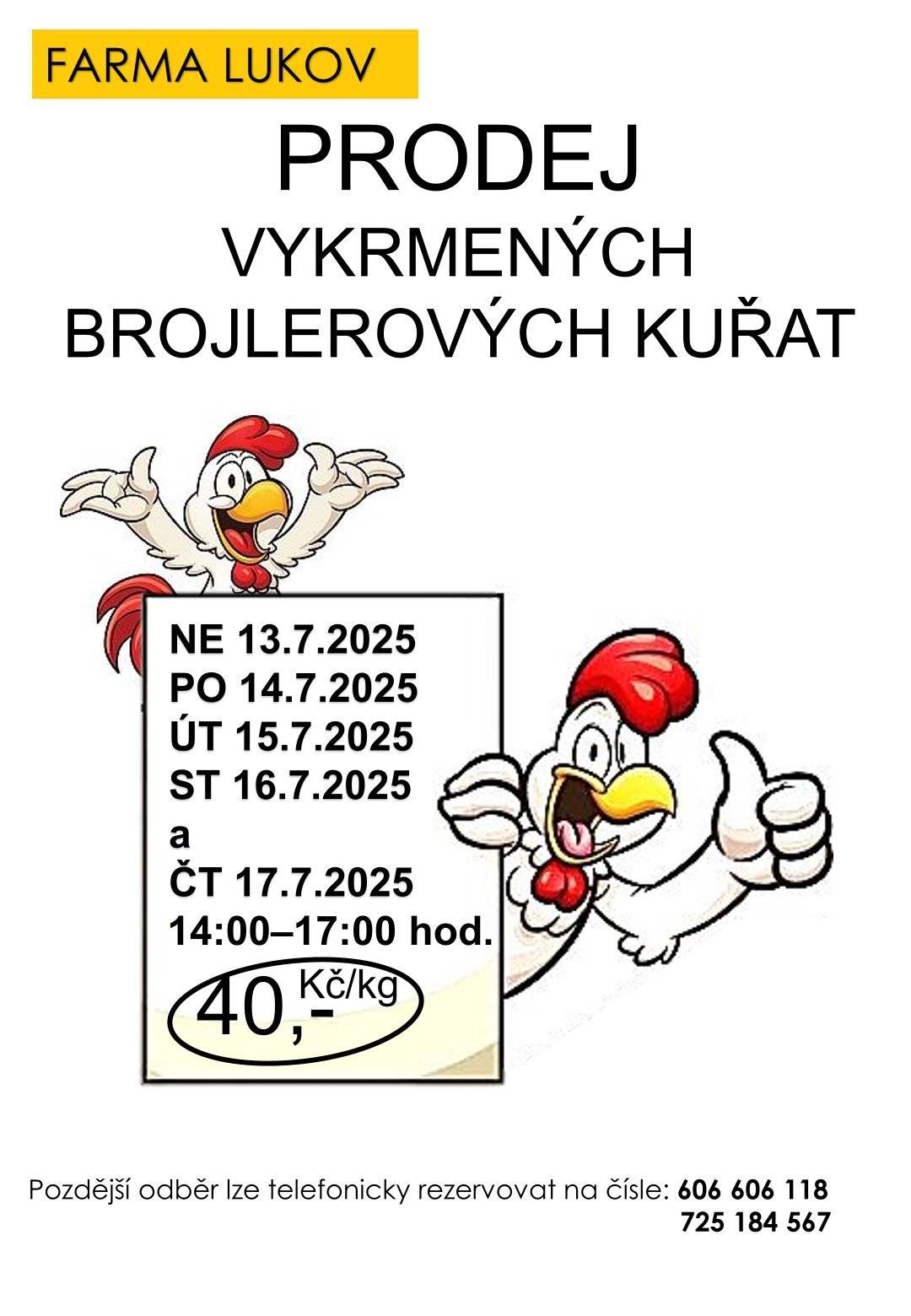 Prodej vykrmených brojlerových kuřat Lukov  termíny: neděle 13.7.2025, pondělí 14.7.2025 až čtvrtek 17.7.2025 vždy mezi 14. - 17. hod. místo: Farma Lukov do vlastní přepravky, ideálně na vozík od auta  Vykrmená kuřata (váha cca 2,7 Kg) prodáváme každých padesát dnů.