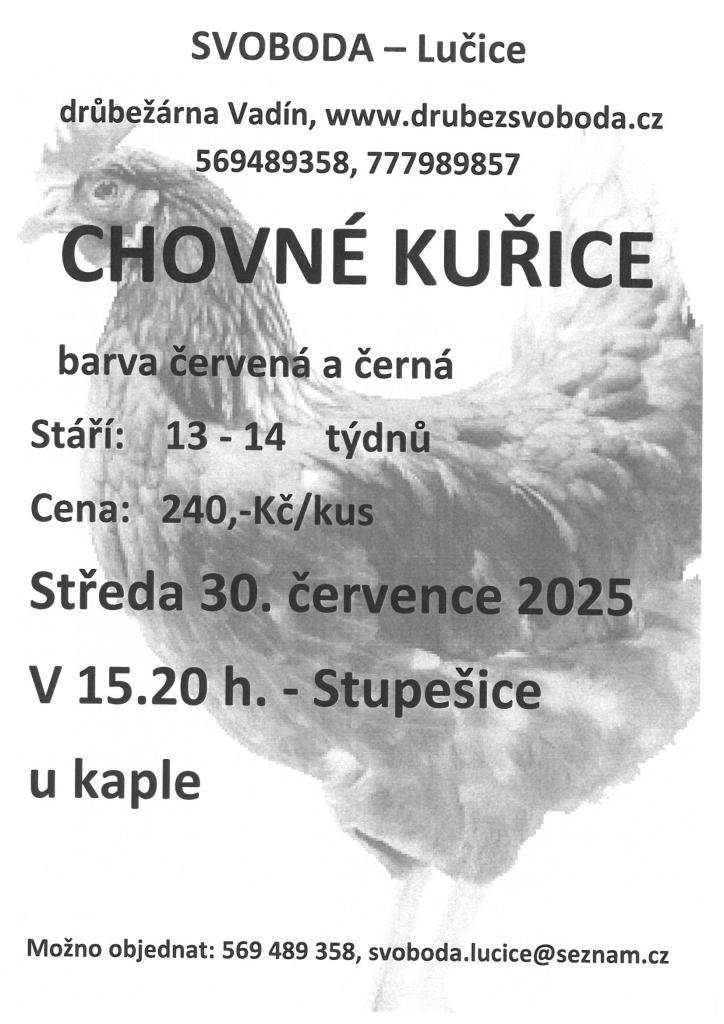 Firma Svoboda Lučice bude prodávat ve středu 30. července 2025 v 15.20 hodin u kaple ( Stupešice ),                                                  v 15.25 hodin u autobusové zastávky ( Ratišovice) v 15.30 hodin u obecního úřadu ( Běhařovice )                 nosné kuřice, stáří 13 - 14 týdnů.