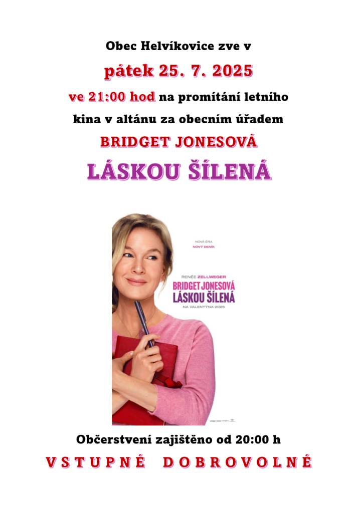 Zveme vás na letní kino v Helvíkovicích, které se koná v pátek 25. července 2025, otevřeno od 20 h. Můžete se těšit na film "Bridget Jonesová - Láskou šílená", promítá se od 21 h, občerstvení zajištěno. Vstupné je dobrovolné, tak neváhejte přijít!