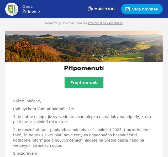 Vážení občané, rádi bychom Vám připomněli, že: 1. Je nutné nalepit již vyzvednutou samolepku na nádoby na odpady, která platí pro 2. pololetí roku 2025. 2. Je možné uhradit poplatek za odpady za 1. pololetí 2025. Upozorňujeme také, že od roku 2025 platí nové ceny za odpadového hospodářství. Podrobné informace o nových cenách najdete na úřední desce nebo na webových stránkách obce. S pozdravem Obec Židovice
