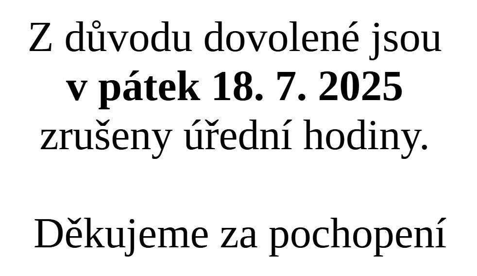 Informujeme, že v pátek 18. 7. 2025 budou z důvodu dovolené zrušeny úřední hodiny. V případě potřeby lze telefonicky domluvit schůzku nebo se zastavit na obecním úřadě během pracovních dnů příštího týdne. Děkujeme za pochopení.