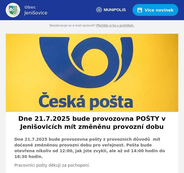 Dne 21.7.2025 bude provozovna pošty z provozních důvodů  mít dočasně změněnou provozní dobu pro veřejnost. Pošta bude otevřena nikoliv od 12:00, jak jste zvyklí, ale až od 14:00 hodin do 16:30 hodin. Pracovníci pošty děkují za pochopení.