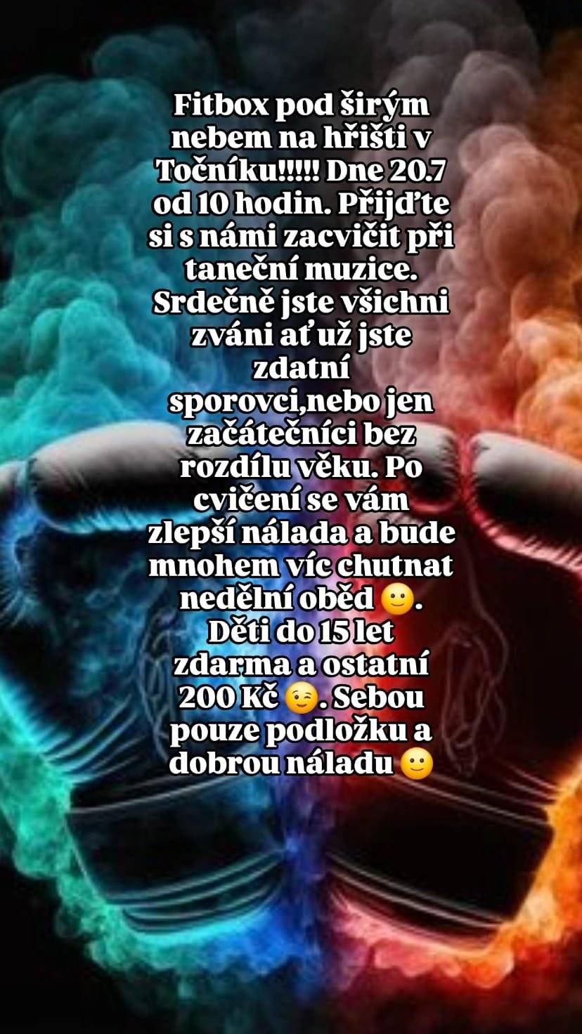 FITBOX pod širým nebem na hřišti v Točníku. Dne 20.7.2025 od 10 hod. Přijďte si s námi zacvičit při taneční muzice. Všichni jste srdečně zváni ať už jste zdatní sportovci nebo začátečníci bez rozdílu věku.  Po cvičení se vám zlepší nálada a bude mnohem víc chutnat nedělní oběd. 😊 Děti do 15ti let zdarma a ostatní 200,-Kč. 😉 S sebou pouze podložku a dobrou náladu.  😊