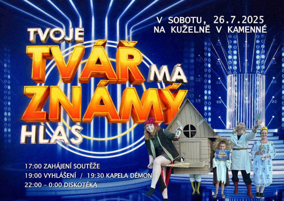 V sobotu 26.7.2025 proběhne na Kuželně v Kamenné akce "Tvoje tvář má známý hlas"   17:00               zahájení soutěže   19:00               vyhlášení   19:30               kapela DÉMON   22:00 - 0:00    DISKOTÉKA   Na Vaši účast se těší pořadatelé.