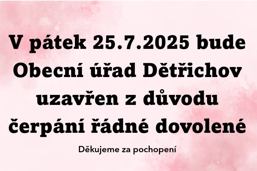Uzavření obecního úřadu Dětřichov v pátek 25.7.2025 z důvodu čerpání řádné dovolené. Děkujeme za pochopení
