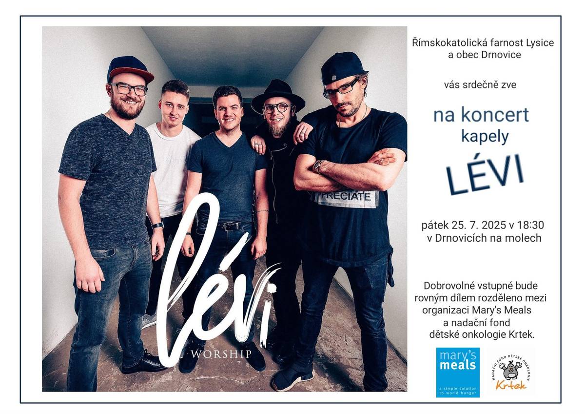 Římskokatolická farnost Lysice a Obec Drnovice si Vás dovolují pozvat na charitativní koncert kapely Lévy, který se bude konat v pátek 25. července v 18:30 hodin v Drnovicích na molech. Vstupné je dobrovolné a bude věnováno organizacím Mary´s Meals a Nadačnímu fondu dětské onkologie Krtek.