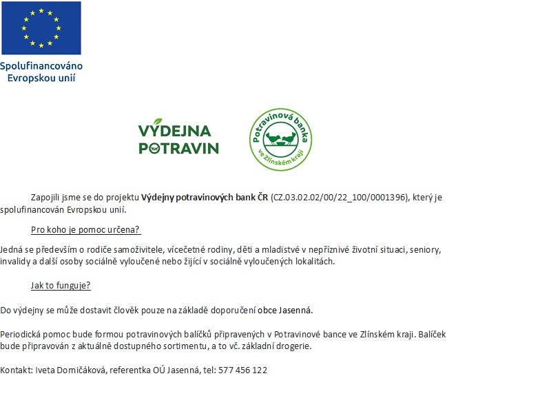 Prostřednictvím projektu Výdejny potravinových bank ČR spolufinancovaného Evropskou unií distribuuje naše obec potravinovou pomoc potřebným občanům v Jasenné. Patříte-li do cílové skupiny (viz leták), neváhejte se obrátit na kontaktní osobu.