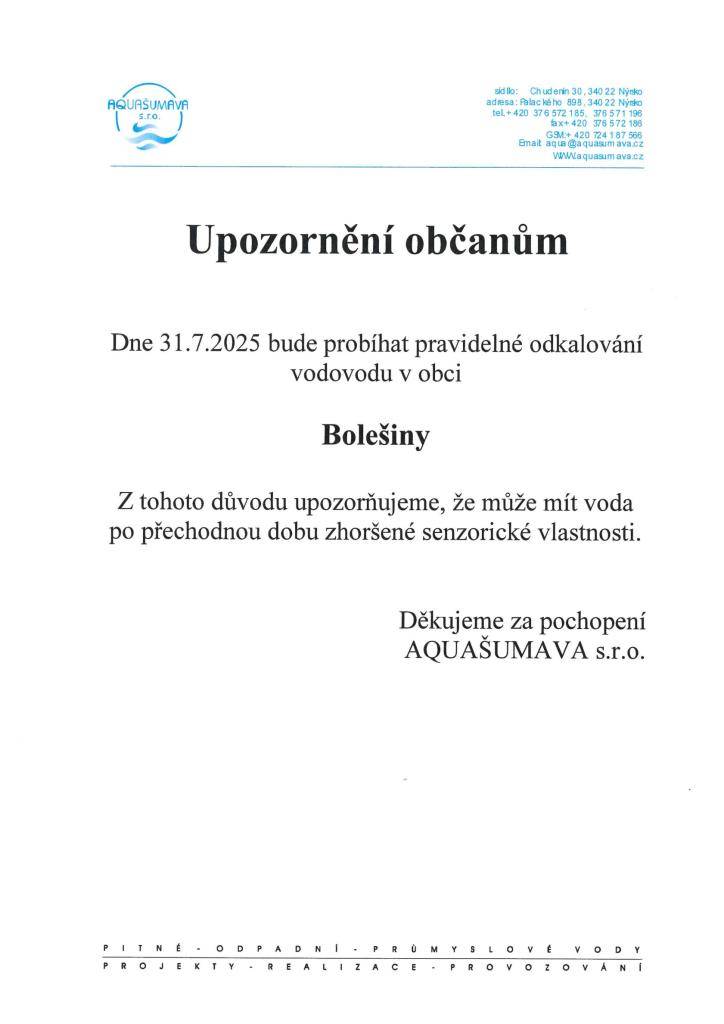 Ve čtvrtek 31.7.2025 bude probíhat v obci Bolešiny pravidelné odkalování vodovodu. Z tohoto důvodu upozorňujeme, že může mít voda po přechodnou dobu zhoršené senzorické vlastnosti.