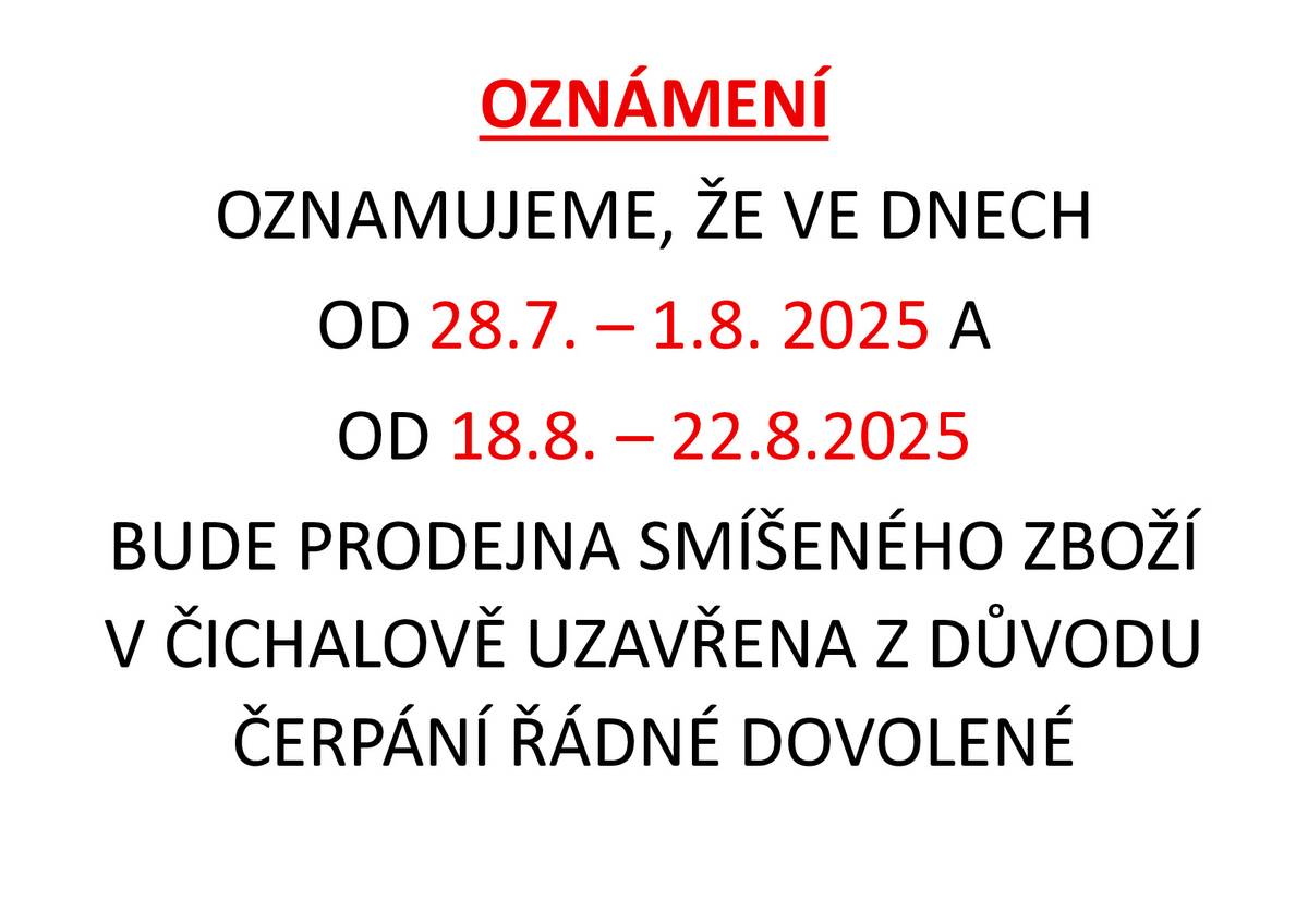 Oznamujeme, že ve dnech od 28.7. - 1.8.2025 a od 18.8. - 22.8.2025 bude prodejna smíšeného zboží v Čichalově uzavřena z důvodu čerpání řádné dovolené. Děkujeme za pochopení.