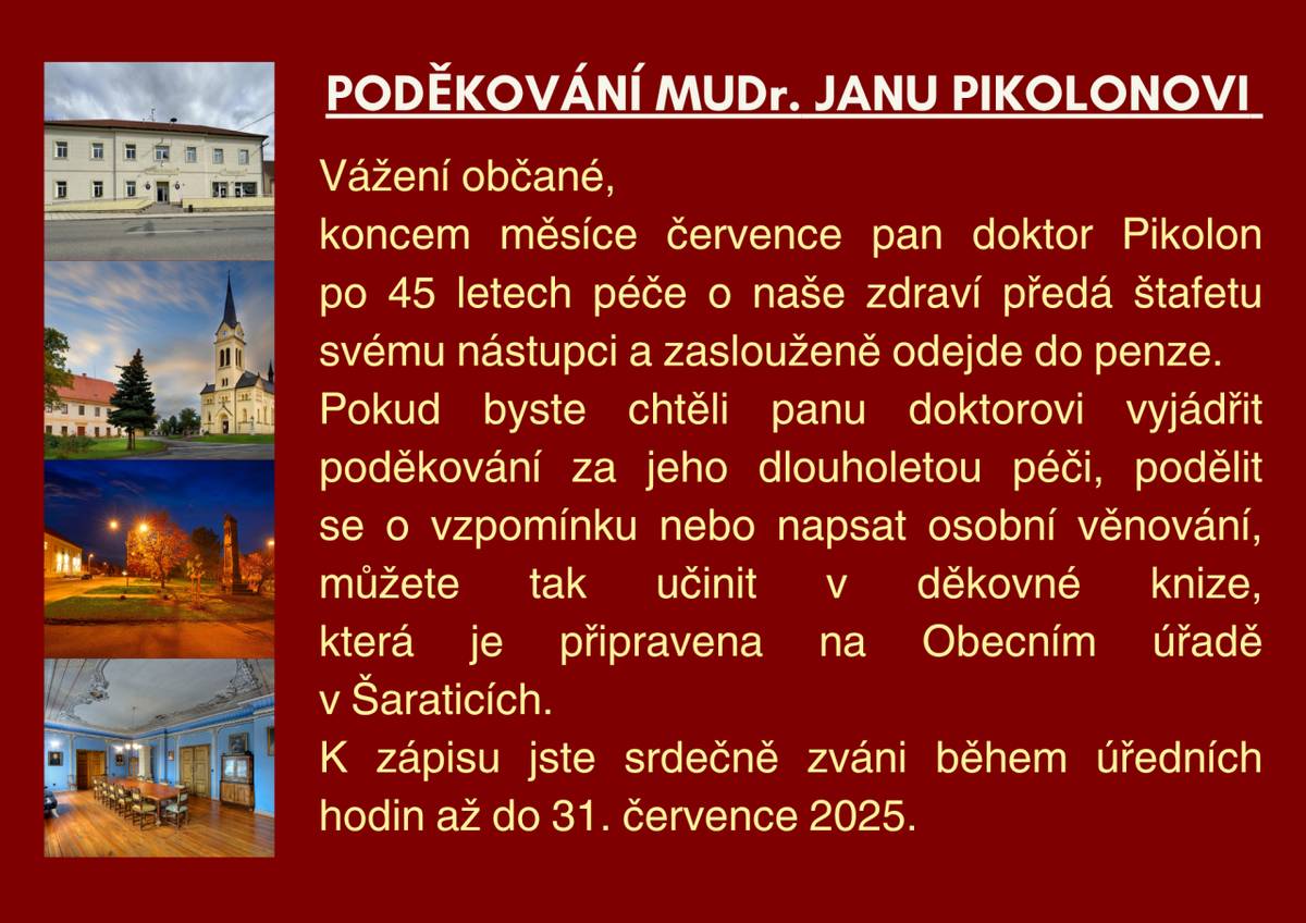 Pokud byste chtěli panu doktorovi vyjádřit poděkování za jeho dlouholetou péči, podělit se o vzpomínku nebo napsat osobní věnování, můžete tak učinit v děkovné knize, která je připravena na Obecním úřadě v Šaraticích. K zápisu jste srdečně zváni během úředních hodin až do 31. července 2025.