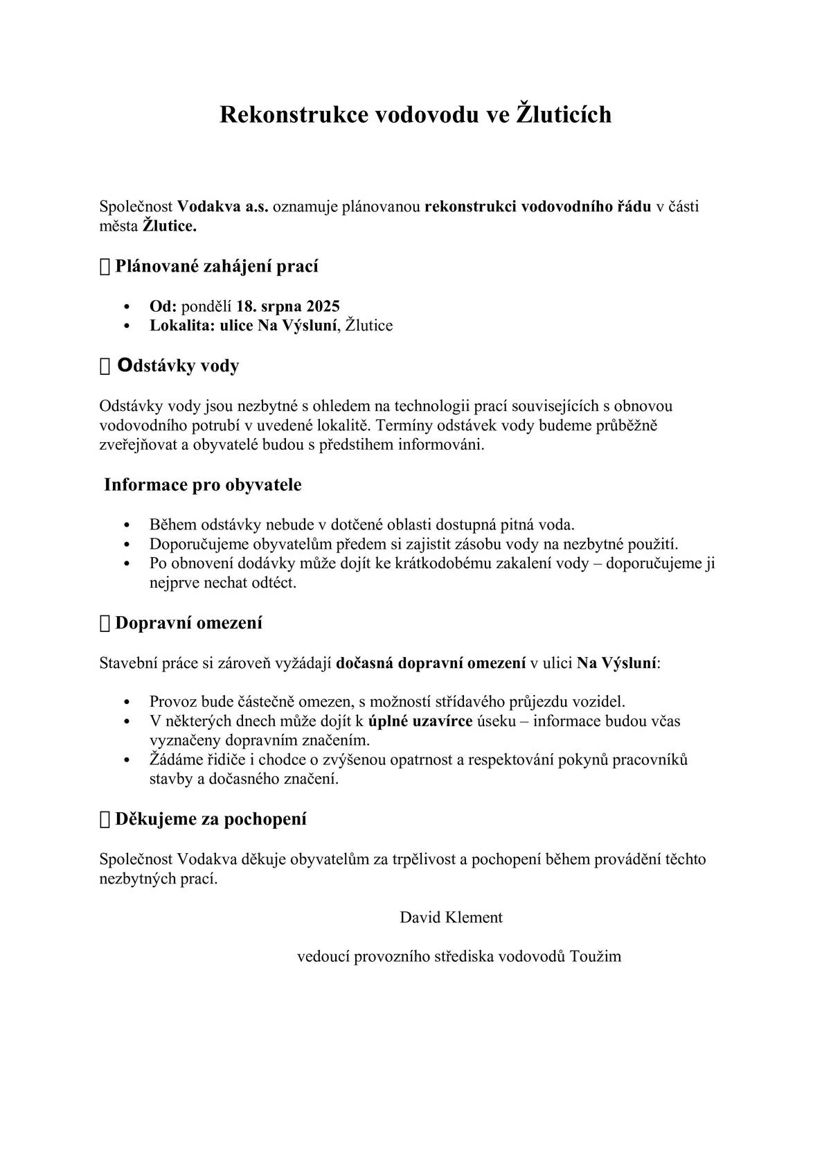 Společnost Vodakva a.s. oznamuje plánovanou rekonstrukci vodovodního řádu v části města Žlutice. 📅 Plánované zahájení prací  Od: pondělí 18. srpna 2025 Lokalita: ulice Na Výsluní, Žlutice  🔧 Odstávky vody Odstávky vody jsou nezbytné s ohledem na technologii prací souvisejících s obnovou vodovodního potrubí v uvedené lokalitě. Termíny odstávek vody budeme průběžně zveřejňovat a obyvatelé budou s předstihem informováni. Více viz leták David Klement vedoucí provozního střediska vodovodů Toužim
