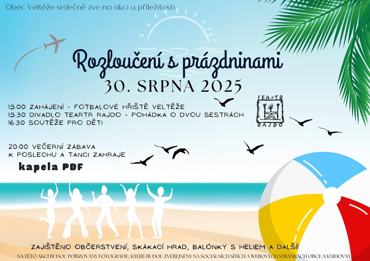 Zveme děti i dospělé na Rozloučení s prázdninami, které se bude konat na fotbalovém hřišti ve Veltěžích. Připravili jsme zábavné odpoledne plné her a soutěží, kde si děti užijí spoustu legrace a radosti. Těšit se můžete na: zábavné hry a soutěže, pohádku O dvou sestrách v podání divadla TEARTR RAJDO, skákací hrad adt.Večer bude k tanci a poslechu hrát skupina PDF.