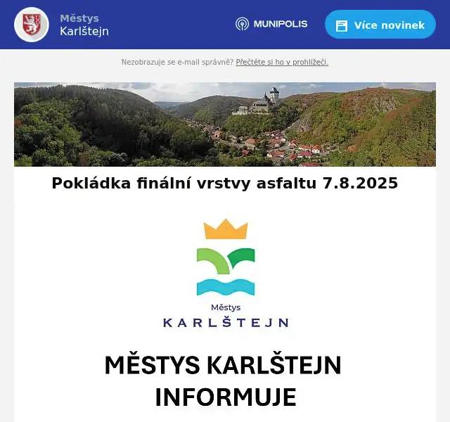 Vážení přátelé, prosíme, věnujte pozornost této zprávě - ve čvtrtek 7.8. od 10.00 bude probíhat pokládka finální vrstvy asfaltu na komunikaci za železničním přejezdem směrem k Litni. Prosíme všechny obyvatele nemovitostí v této oblasti, aby s těmito pracemi počítali a vzhledem k nim naplánovali své čvrteční cesty vozidly - během pokládky a bezprostředně po ní bude celá komunikace kompletně uzavřena (uzavírka potrvá pravděpodobně do večerních hodin). Děkujeme za pochopení a přejeme hezký den městys Karlštejn
