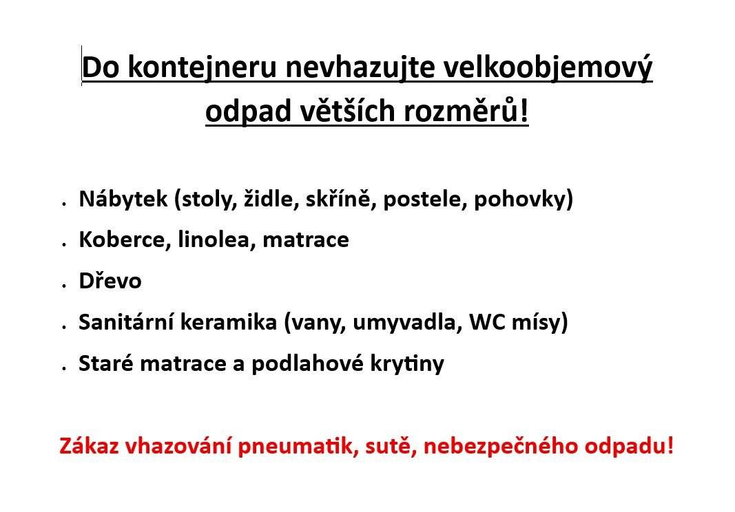 U stodoly od 8.8. do 22.8. bude přistaven kontejner na komunální odpad. Do kontejneru se nesmí vhazovat komunální odpad velkých rozměrů(např. matrace, gauč,postele, skříně,vany..). Co do kontejneru přesně nepatří bude vyvěšeno přímo na kontejneru.