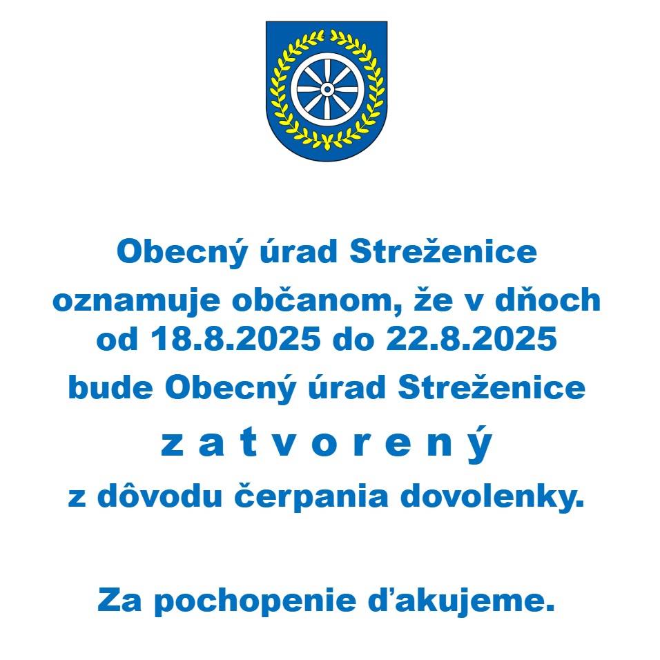 Obecný úrad Streženice oznamuje občanom, že v dňoch od 18.8.2025 do 22.8.2025 bude Obecný úrad Streženice zatvorený z dôvodu čerpania dovolenky.    Za pochopenie ďakujeme.