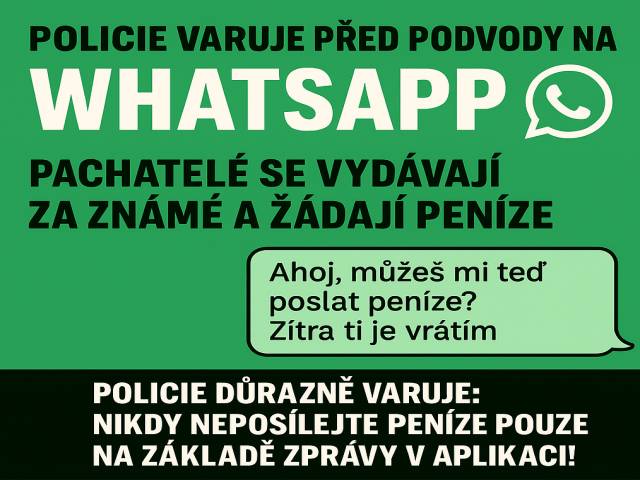 Policie varuje před podvody na WhatsAppu - pachatelé se vydávají za známé a žádají peníze. V Karlovarském kraji evidujeme nárůst kybernetické kriminality. Policie České republiky varuje veřejnost před novou vlnou podvodů, které se objevily na sociální síti WhatsApp. Evidujeme několik případů, kdy se neznámí pachatelé nabourali do účtů uživatelů této platformy a následně pod jejich identitou kontaktovali jejich přátele s prosbou o zaslání peněz. Typickým scénářem podvodu je zpráva, která působí jako by ji psal důvěrně známý člověk – například rodinný příslušník, kolega nebo kamarád. Podvodník tvrdí, že je to akutní a nutně potřebuje rychlou finanční výpomoc s tím, že částku brzy vrátí. Komunikace bývá často psána spěšně a v naléhavém tónu, což má oběť přimět k okamžitému jednání. Jak se chránit před podvodem na WhatsAppu a jiných komunikačních aplikacích?  Ověřujte si informace: Pokud vám někdo z blízkých napíše žádost o peníze, vždy si tuto žádost ověřte jiným způsobem – ideálně telefonickým hovorem nebo osobním setkáním. Buďte obezřetní při neobvyklých požadavcích: Pokud zpráva přichází v nestandardní češtině, v noci, nebo obsahuje neobvyklou výzvu k poslání peněz, zbystřete. Chraňte své účty: Používejte dvoufázové ověření (tzv. „2FA“) na všech sociálních sítích a komunikačních aplikacích, které tuto funkci umožňují. Nikdy nesdílejte ověřovací SMS kódy: Pokud vás někdo požádá o zaslání kódu z SMS zprávy, pravděpodobně jde o pokus o zneužití vašeho účtu. Nahlaste podezřelé chování: Máte-li podezření na podvod, okamžitě kontaktujte policii a informujte i daného známého, že mohl být jeho účet napaden.  V jednom z případů si dosud neznámý pachatel přišel na více jak dva miliony korun. Opět přes mobilní aplikaci WhatsApp kontaktoval poškozeného jednatele společnosti, kdy se vydával jako příslušník Policie České republiky a aby toto utvrdil, odeslal poškozenému fotografii falešného služebního průkazu. Poškozeného uvedl v omyl pod smyšlenou legendou napadení jeho bankovního účtu. Poté jej odkázal na pracovníka banky, který ho následně přes stejnou mobilní aplikaci kontaktoval. Následně jej instruoval k provedení několika plateb v celkové částce přes dva miliony korun. Policie důrazně varuje: ,,Nikdy neposílejte peníze pouze na základě zprávy v aplikaci! Nezapomeňte na pravidlo – důvěřuj, ale prověřuj!“ kpt. Bc. Zuzana Churaňová
