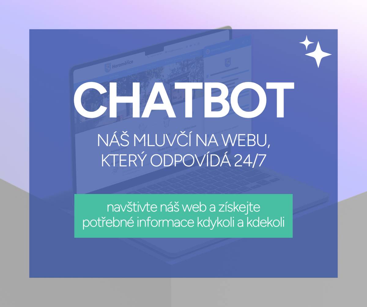 Vážení občané,  s radostí vám představujeme novinku na našem webu – chatbot, který vám kdykoliv odpoví na vaše  otázky. Tento moderní komunikační nástroj je k dispozici 24 hodin denně, 7 dní v týdnu, a umožní vám  rychle a pohodlně získat potřebné informace z pohodlí domova.