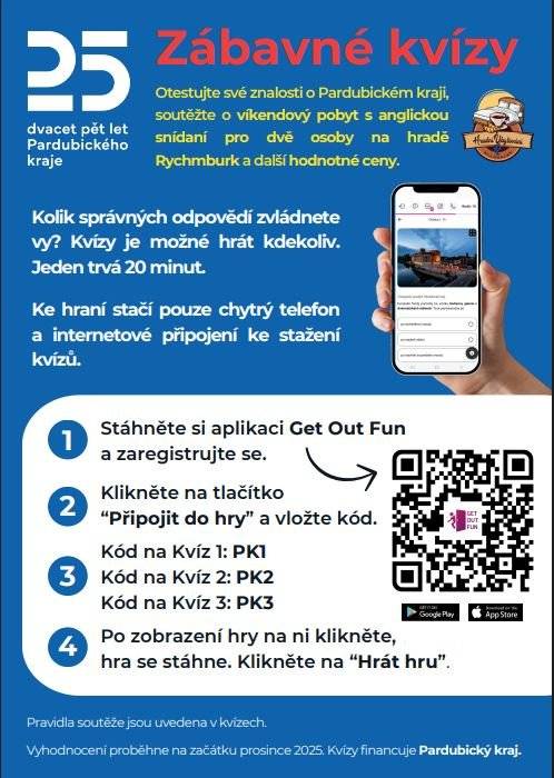 Tři zábavné kvízy k 25 letům Pardubického kraje  zvou do hry Zapojte se do série  zábavných kvízů, které otestují vaše znalosti. Zařadíte se do slosování o ceny?   Kvízy je možné hrát kdekoliv na vašem chytrém telefonu, pokud máte internetové připojení. Jedna hra trvá přibližně 20 minut. Jak začít hrát? 1.     Stáhněte si aplikaci Get Out Fun a zaregistrujte se. 2.     Klikněte na tlačítko “Připojit do hry” a vložte kód. a.     Kód na Kvíz 1: PK1 b.     Kód na Kvíz 2: PK2 c.      Kód na Kvíz 3: PK3 3.     Po zobrazení hry na ni klikněte, hra se stáhne. Klikněte na “Hrát hru”.   Chcete soutěžit o ceny? Pokud zaškrtnete souhlas, můžete být zařazeni do slosování o hodnotné ceny. Soutěž trvá od 20. 6. do 30. 11. 2025. Do slosování budou zařazeni ti účastníci se souhlasem, kteří dosáhli skóre nad 70 procent z jednoho kvízu. Můžete hrát všechny tři kvízy, každý maximálně 3x z jedné adresy.   Co můžete vyhrát? Hlavní cenou, která vzejde z automatického losování pod dohledem kamer na začátku prosince 2025, je víkend na hradě Rychmburk s ubytováním pro 2 osoby  a s anglickou snídaní z Hradní spižírny. Dalších 9 vylosovaných hráčů získá volné vstupenky do kulturních zařízení Pardubického kraje a dárkové balíčky.   Podrobné instrukce ke hře najdete v aplikaci Get Out Fun po zadání kódu, na začátku každého kvízu.
