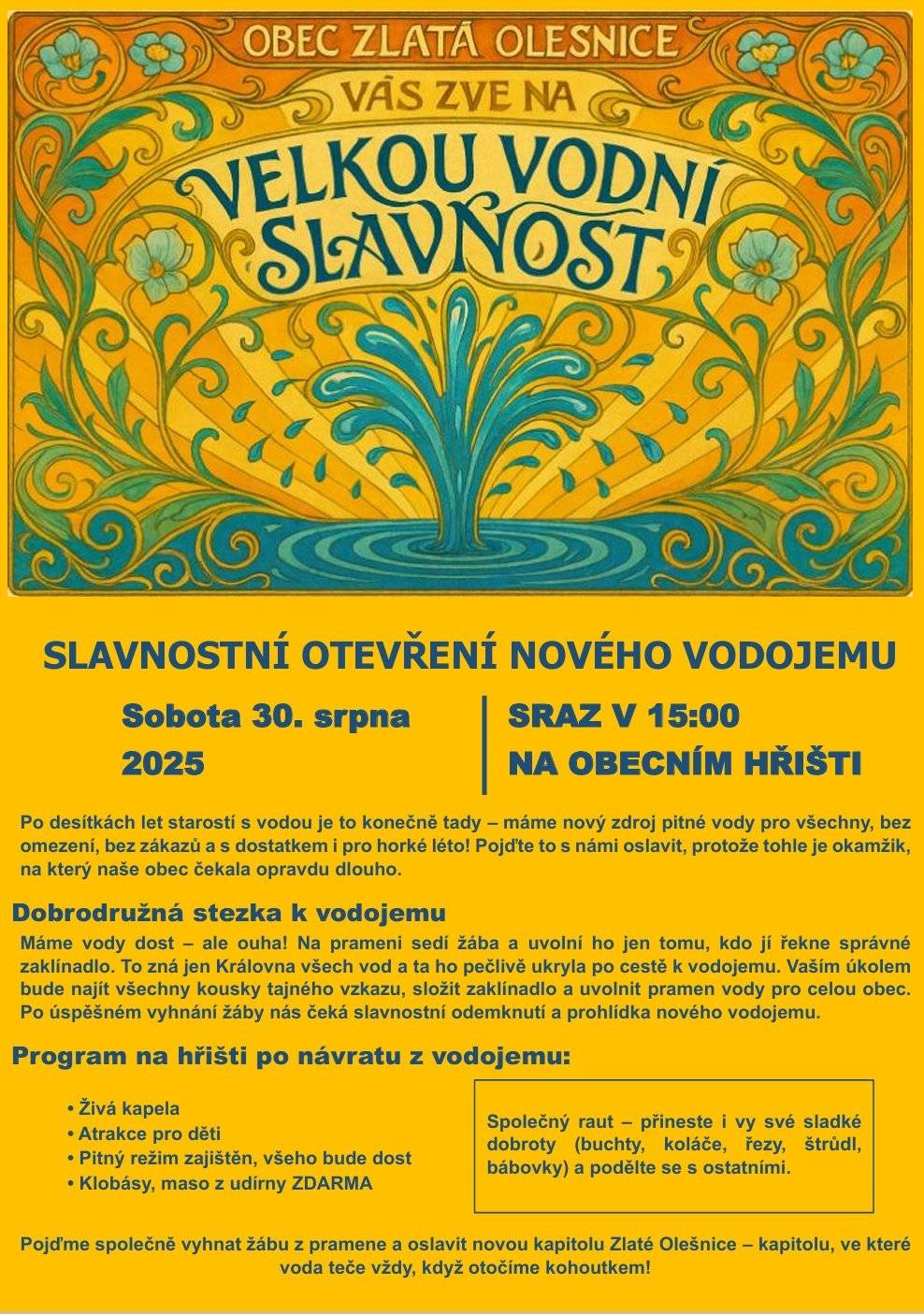 VE ZLATÉ OLEŠNICI SE BUDE SLAVIT - RYCHLÉ ŠPUNTY SPUSTÍ OSLAVNOU SALVU PŘI SLAVNOSTNÍM OTEVŘENÍ NOVÉHO VODOJEMU Po desítkách let starostí s vodou je to konečně tady – máme nový zdroj pitné vody pro všechny, bez omezení, bez zákazů a s dostatkem i pro horké léto! Pojďte to s námi oslavit, protože tohle je okamžik, na který naše obec čekala opravdu dlouho. Srdečně zveme místní, přespolní i náhodné kolemdoucí na VELKOU VODNÍ SLAVNOST v sobotu 30. srpna 2025. Sraz na obecním hřišti přesně v 15:00 hodin. Přijďte včas, ať o nic nepřijdete!! :)  Eva Kmiećová, starostka (podrobnosti najdete na plakátu)