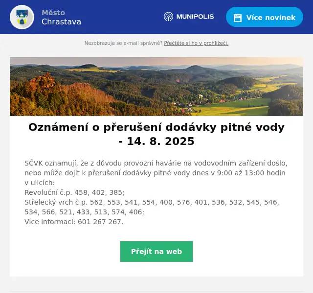 SČVK oznamují, že z důvodu provozní havárie na vodovodním zařízení došlo, nebo může dojít k přerušení dodávky pitné vody dnes v 9:00 až 13:00 hodin v ulicích:Revoluční č.p. 458, 402, 385;Střelecký vrch č.p. 562, 553, 541, 554, 400, 576, 401, 536, 532, 545, 546, 534, 566, 521, 433, 513, 574, 406;Více informací: 601 267 267.