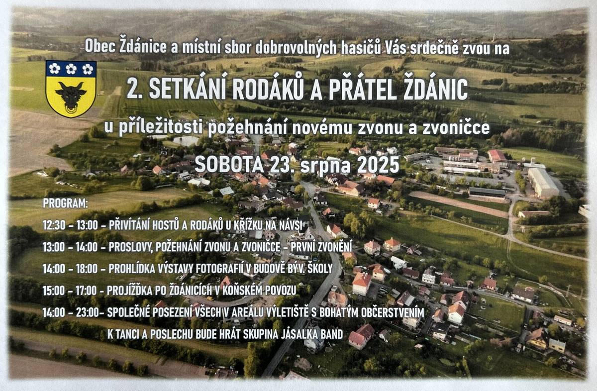 Srdečně Vás všechny zveme na 2.SETKÁNÍ RODÁKŮ A PŘÁTEL ŽDÁNIC, které se uskuteční příští sobotu 23.srpna od 12:30 hod. se srazem u křížku na návsi. Zde proběhne ve 13:00 hod. slavnostní požehnání naší nové zvoničce a zvonu; první zvonění. Poté se přesuneme do areálu výletiště, kde na vás čeká bohaté občerstvení; ve škole výstava fotografií; projížďka koňským spřežením; po celé odpoledne nám bude hrát kapela Jásalka Band. Těšíme se na Vás.  Hezký de