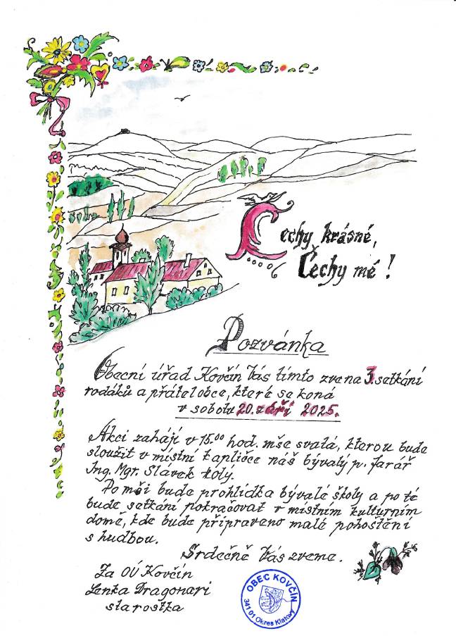 Vážení, zveme Vás tímto na sraz rodáků a prosíme: - informaci o konání akce sdílejte mezi svými příbuznými a kamarády, o kterých víte nebo si myslíte, že by se chtěli zúčastnit a žijí třeba již mimo Kovčín a informace by se k nim nemusela dostat. (Máme nějaké kontakty, ale je jich omezené množství.)   - dejte nám vědět o Vašem záměru přijet a kolik vás případně bude (vemte klidně celou rodinu),  ať můžeme připravit adekvátní zázemí. I když si účast rozmyslíte nebo Vám do toho něco přijde, je pro nás lepší s Vámi počítat, než být nedostatečně připraveni. Kontaktní e-mail: starosti@kovcin.cz, telefon: 724181203 (i SMS nebo WhatsApp)   - program je dobrovolný, můžete se účastnit třeba jen některé části podle vlastních preferencí a možností, nebo třeba jenom přijet na procházku a na „čumendu“. Záleží jen na Vás.   - vstupné je dobrovolné, uvítáme každý příspěvek, ale je to jen na Vás. Občerstvení bude zdarma.   - večer budeme pokračovat zábavou a hudbou k tanci i poslechu   Těšíme se na viděnou