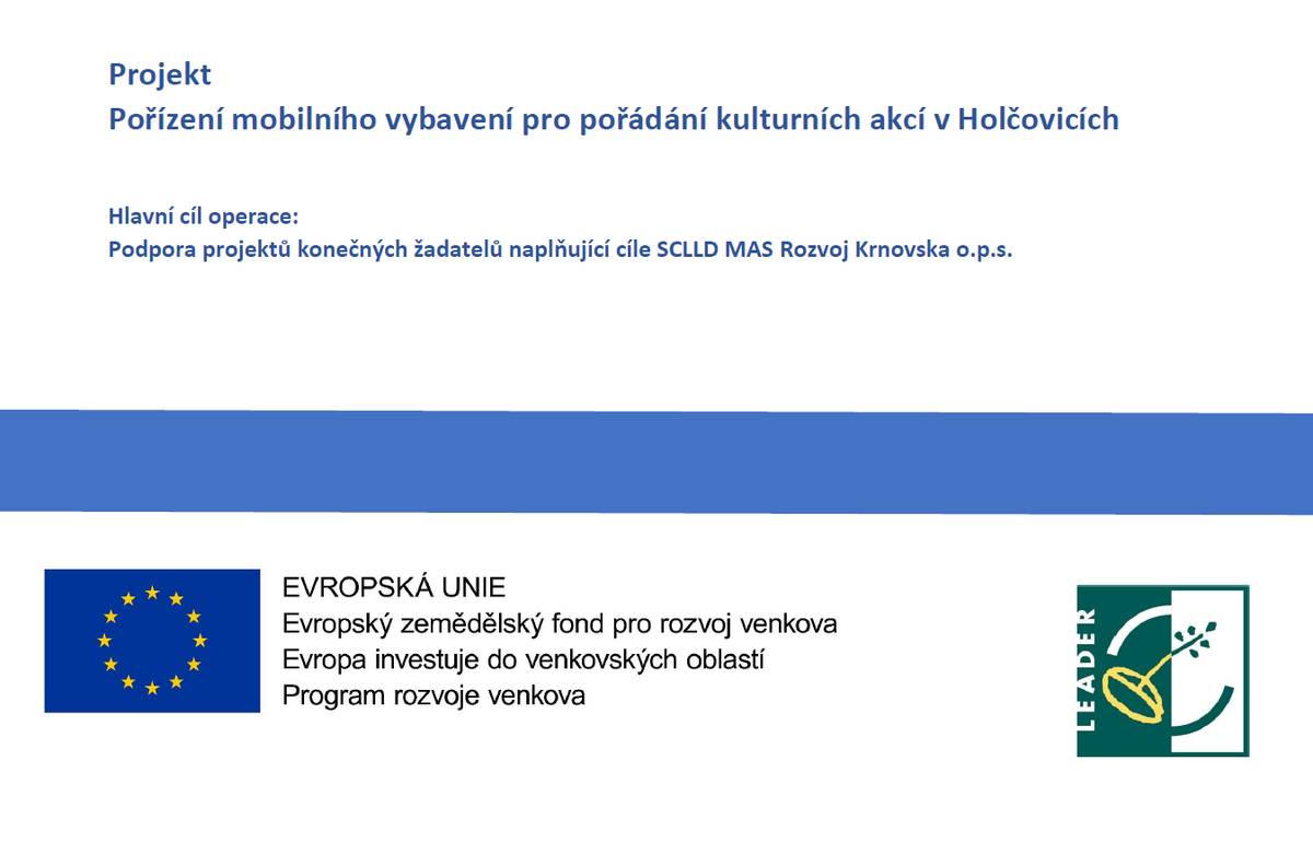 Obec úspěšně dokončila projekt "Pořízení mobilního vybavení pro pořádání kulturních akcí v Holčovicích". Na tento projekt získala obec dotaci ze Státního zemědělského intervenčního fondu z Programu rozvoje venkova.   Projekt zahrnoval nákup 2 ks mobilních toalet, 20 ks pivních setů, 2 ks nůžkových stanů s potiskem o rozměrech 3x6m a párty stany o rozměrech 12x6, 8x4 a 3x6m.   Většina vybavení už byla použita na kulturních akcích v obci, ať už Velikonoční jarmark, Festival nebo připravovaný Den Obce.   Celkové náklady na nákup vybavení byly 352 430,58 Kč včetně DPH. Výše dotace činí 200 000 Kč.