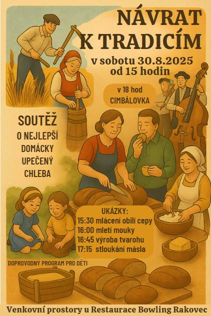 Přijďte s námi prožít sobotu plnou vůně a atmosféry starých časů v rámci akce „Návrat k tradicím“! Kdy: sobota 30. srpna 2025 od 15:00 Kde: Venkovní prostory u restaurace Bowling Rakovec Program:  15:30 – ukázka mlácení obilí cepy 16:00 – ukázka mletí mouky 16:45 – ukázka výroby tvarohu 17:15 – ukázka stloukání másla od 18:00 – hraje cimbálová muzika  V rámci akce proběhne soutěž o nejlepší domácky upečený chleba. Přineste svůj domácí bochník k ochutnání a třeba právě ten Váš získá titul Nejlepší Řepišťský chleba! Během celé akce bude připraven doprovodný program pro děti.  O výborné a tematické občerstvení se postará restaurace Bowling Rakovec. Těší se na Vás sportovní a kulturní komise