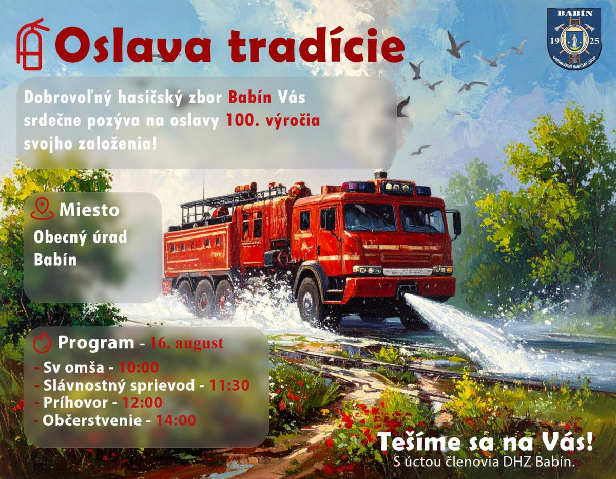 Vážení občania, milí priatelia a priaznivci hasičstva,    s úctou a radosťou Vás pozývame na výnimočnú udalosť – oslavy 100. výročia založenia Dobrovoľného hasičského zboru Babín.