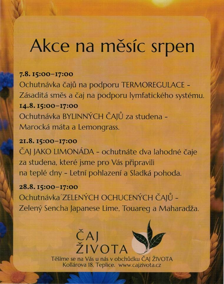V srpnu se v obchůdku ČAJ ŽIVOTA konají ochutnávky různých čajů, které podpoří vaši termoregulaci a osvěží v horkých dnech. Přijďte ochutnat bylinné čaje, čaje jako limonádu a zelené ochucené čaje.
