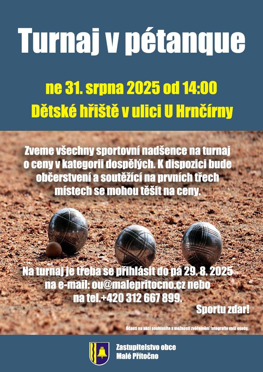 Zveme tímto všechny hráče z kategorie dospělí na turnaj v pétanque, který se bude konat v neděli 31. 8. 2025 od 14:00 na dětském hřišti v ulici U Hrnčírny. K dispozici bude občerstvení a soutěžící na prvních třech místech se mohou těšit na ceny. Jedná se o otevřený turnaj a budou zváni i spoluobčané z okolních vesnic. Na turnaj je třeba se přihlásit do pátku 29. 8. 2025 a to buď na e-mail ou@malepritocno.cz, na telefon +420 312 667 899 během úředních hodin nebo osobně přímo na obecním úřadě. Sportu zdar!
