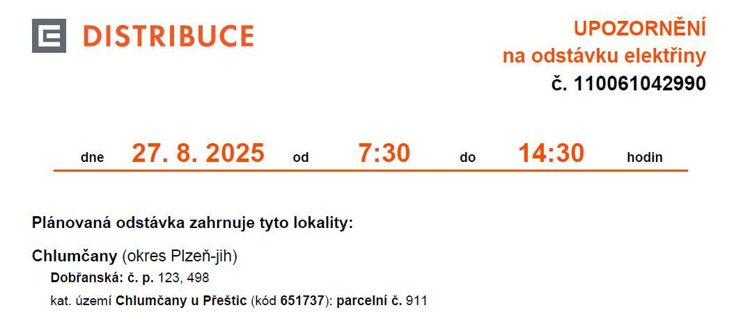 ČEZ Distribuce informuje o plánované odstávce dodávky elektrické energie dne 27.08.2025 od 07:30 do 14:30 hodin na odběrných místech:  - Dobřanská č.p. 123, 498 (u Elišky),  - parcelní č. 911 KÚ Chlumčany u Přeštic. Více informací o odstávkách v naší obci na ČEZ Distribuce.