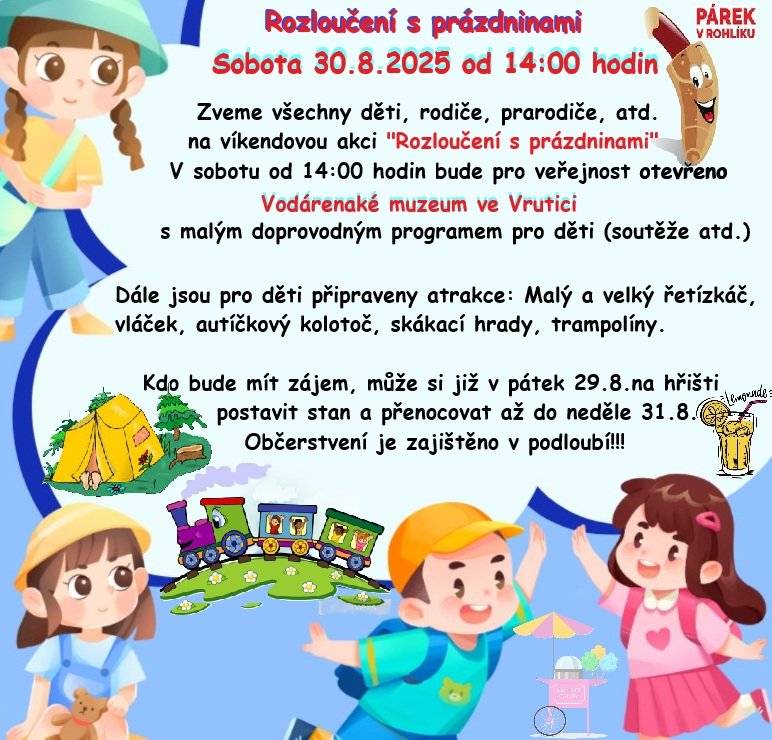 V sobotu 30.8. od 14.00 hodin na hřišti u KD. Od 14.00 hodin veřejnosti otevřeno Vodárenské muzeum ve Vrutici s malým doprovodným programem pro děti. Dále jsou připraveny atrakce: skákací hrady, vláček, dětský kolotoč, malý a velký řetízkáč, trampolíny. V případě zájmu je opět možné u KD stanovat od 29.8 do 31.8. Občerstvení zajištěno v podloubí!!!