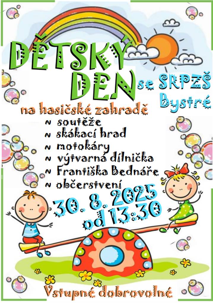 Srdečně vás zveme na akce pořádané SRPZŠ Bystré Dětský den Sobota 30. 8. 2025 od 13:30 Hasičské zahrady, Bystré soutěže, skákací hrad, motokáry, výtvarná dílnička, František Bednář, občerstvení Vstupné dobrovolné Letní DISKO párty s DJ ASS Sobota 30. 8. 2025 od 20:00 do 02:00 Hasičské zahrady, Bystré Vstupné 100 Kč (otevřeno od 19:00) Přijďte si užít odpoledne plné zábavy pro děti a večer skvělou hudbu a taneční atmosféru.