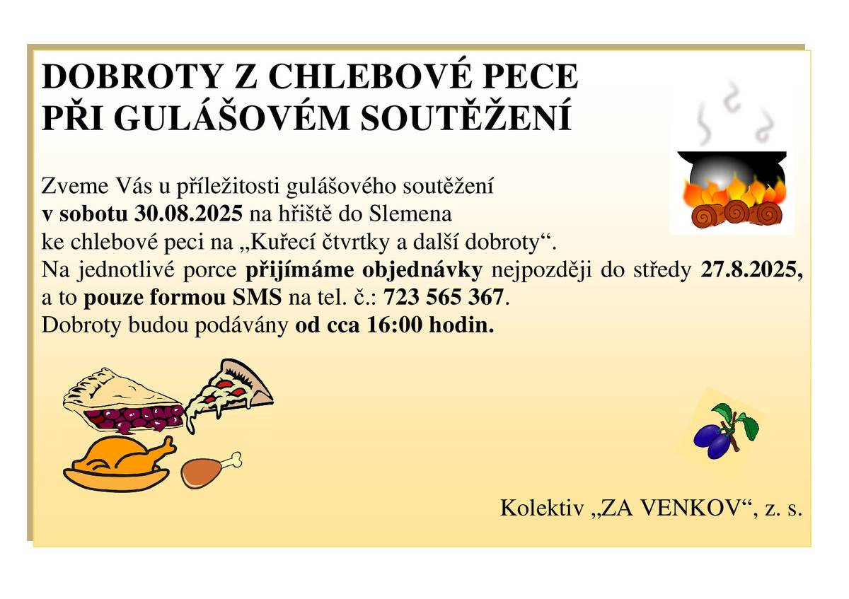 Spolek ZA VENKOV z.s. zve na dobroty z chlebové pece, které budou podávány v rámci akce Loučení s létem v areálu multifunkčního sportoviště ve Slemeně dne 30.8.2025 od 16:00 hodin. Na menu jsou kuřecí čtvrtky a jiné dobroty. Na kuřecí čtvrtky je nutné učinit objednávku nejpozději do středy 27.8.2025 pouze formou sms na číslo 723 565 367.