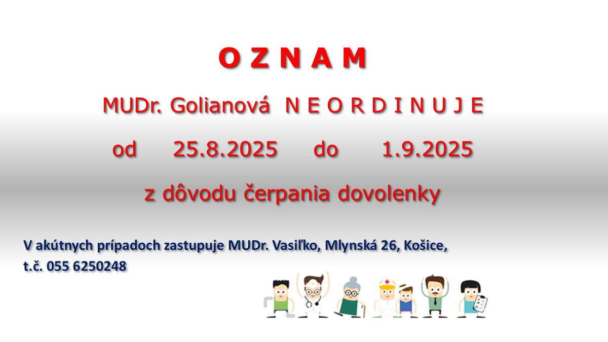 MUDr. GOLIANOVÁ NEORDINUJE OD 25.8.2025 DO 1.9.2025, VRÁTANE. NÁSTUP JE 2.9.2025. V AKÚTNYCH PRÍPADOCH ZASTUPUJE MUDR. VASIĽKO, MLYNSKÁ 25.
