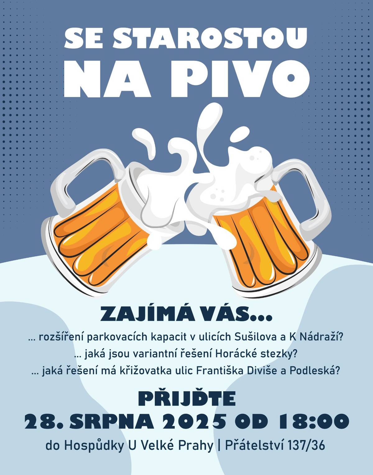 Pojďte se starostou na pivo! Čtvrtek 28. srpna od 18 hodin do Hospůdky U Velké Prahy 🍺  Probereme například tato témata:  - rozšíření parkovacích kapacit v ulicích Sušilova a K Nádraží - variantní řešení Horácké stezky - možnosti řešení křižovatky ulic Františka Diviše a Podleská  Přijďte se zeptat starosty Tomáše Kaněry na to, co vás zajímá.  🗓️ Čtvrtek 28. srpna od 18 hodin 📍 Hospůdka U Velké Prahy, Přátelství 137/36