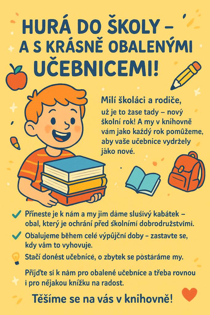 Milí školáci a rodiče, nový školní rok je tady a my v knihovně jsme připraveni vám pomoci. Přineste své učebnice a my jim poskytneme slušivý obal, který je ochrání před školními dobrodružstvími. Obalování probíhá během celé výpůjční doby, tak neváhejte a zastavte se u nás.