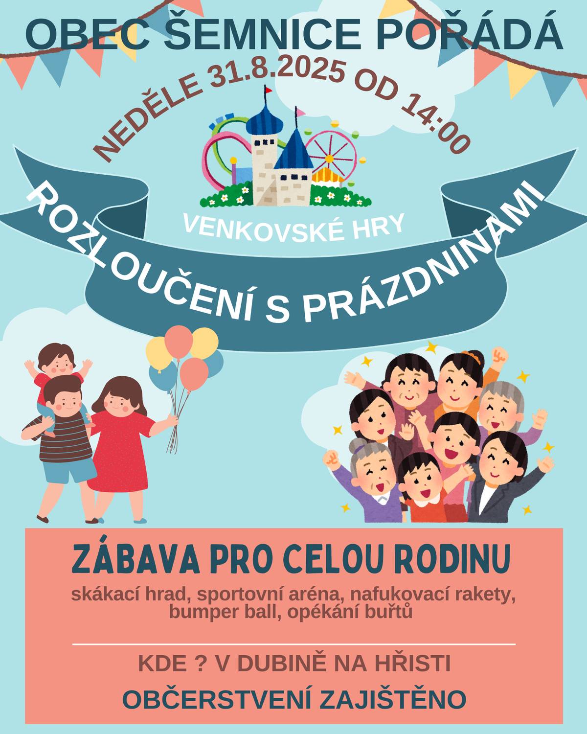 Milí občané,     srdečně Vás zveme na ROZLOUČENÍ S PRÁZDNINAMI – VENKOVSKÉ HRY, které se uskuteční 31. srpna 2025 na hřišti v Dubině.     Akci pořádá obec Šemnice jako krásnou příležitost užít si poslední den prázdnin společně s rodinou a přáteli.     Na děti čeká spousta oblíbených atrakcí – skákací hrad, sportovní aréna, Bumper Ball a mnoho dalších aktivit.     Pro všechny návštěvníky bude samozřejmě připraveno chutné občerstvení.     Přijďte se s námi rozloučit s prázdninami a prožít den plný her, radosti a zábavy.     TĚŠÍME SE NA VÁS     Josef Fiala a Hanka Kousalová