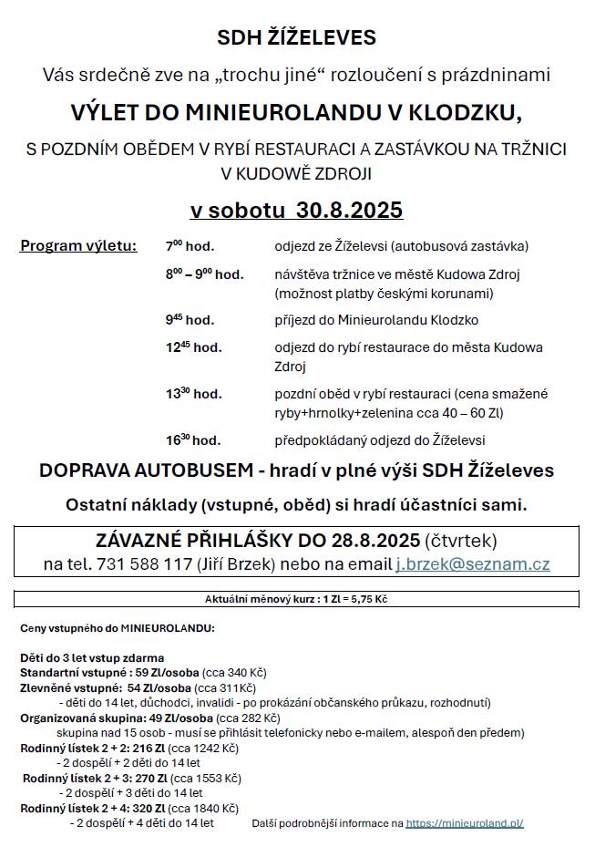 SDH Žíželeves pořádá v sobotu 30.8.2025 výlet do Minieurolandu v Klodzku. Součástí je návštěva tržnice v Kudowě Zdroji a pozdnější oběd v rybí restauraci. Odjezd je v 7,00 hod. ze Žíželevesi (případně dle domluvy s panem Brzkem je možné nástup i v Hořiněvsi). Předpokládaný návrat je v 18,00 hod. PŘIHLÁŠKY DO 28.8.2025 (čtvrtek) na tel. 731 588 117 (Jiří Brzek) nebo na email j.brzek@seznam.cz.