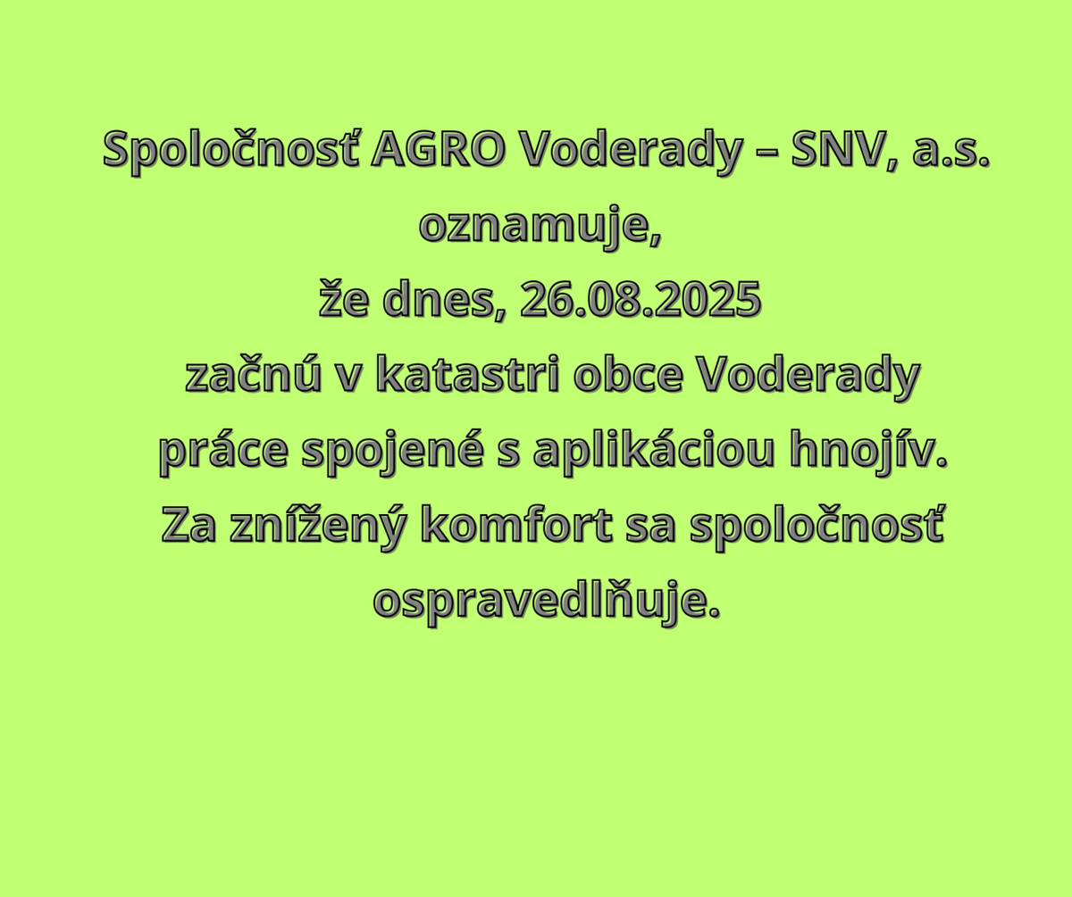 Spoločnosť AGRO Voderady – SNV, a.s. oznamuje,že dnes, 26.08.2025 začnú v katastri obce Voderady práce spojené s aplikáciou hnojív.Za znížený komfort sa spoločnosť ospravedlňuje.